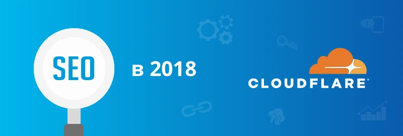 Эффективность SEO в 2018 году с использованием Cloudflare