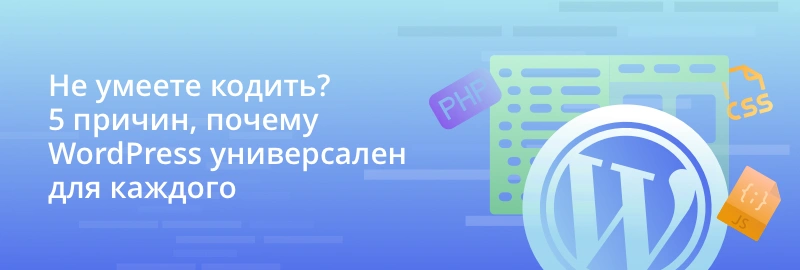 Не умеете кодить? 5 причин, почему WordPress универсален для каждого